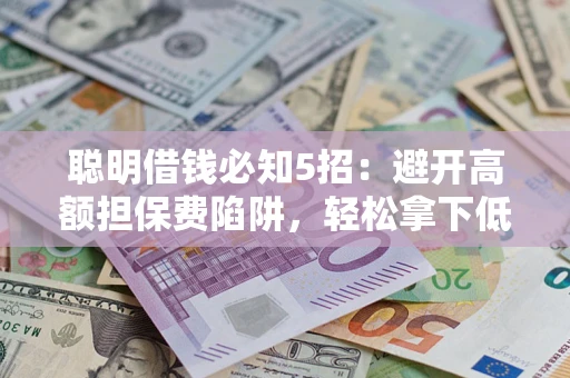 北京聪明借钱必知5招：避开高额担保费陷阱，轻松拿下低息贷款