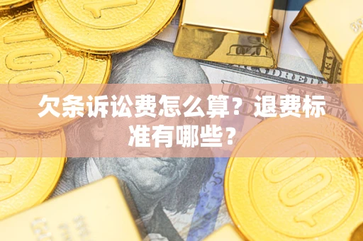 北京欠条诉讼费怎么算？退费标准有哪些？