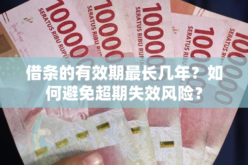 北京借条的有效期最长几年？如何避免超期失效风险？