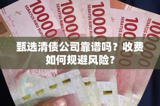北京甄选清债公司靠谱吗？收费如何规避风险？