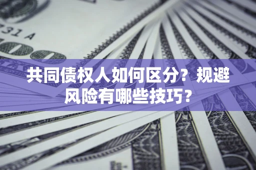 北京共同债权人如何区分？规避风险有哪些技巧？
