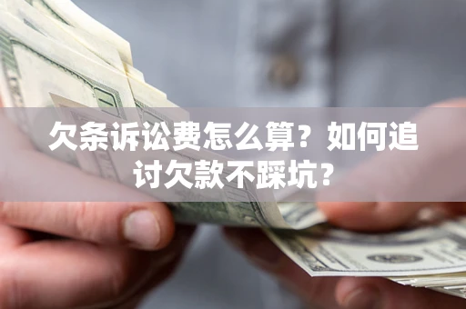 北京欠条诉讼费怎么算？如何追讨欠款不踩坑？