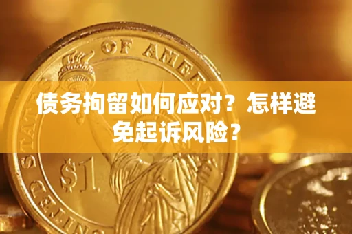 北京债务拘留如何应对？怎样避免起诉风险？