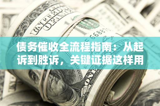 北京债务催收全流程指南：从起诉到胜诉，关键证据这样用