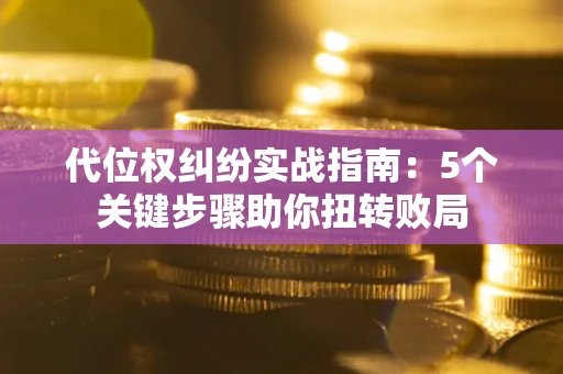 北京代位权纠纷实战指南：5个关键步骤助你扭转败局