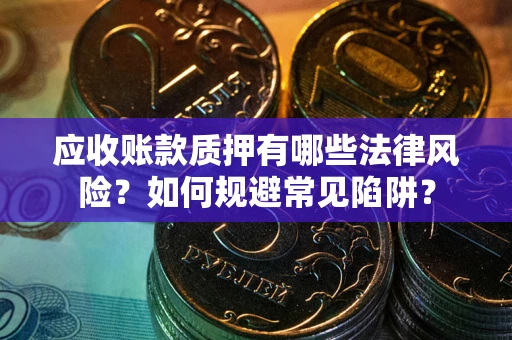 北京应收账款质押有哪些法律风险？如何规避常见陷阱？
