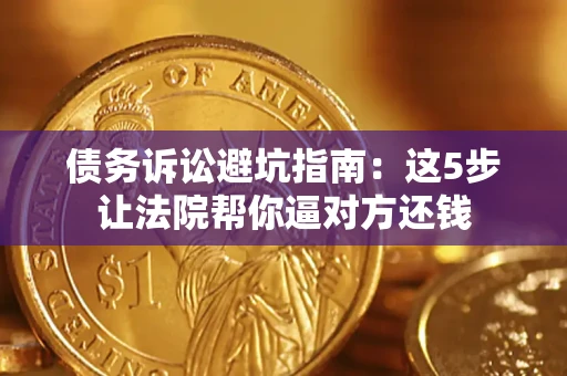 北京债务诉讼避坑指南：这5步让法院帮你逼对方还钱