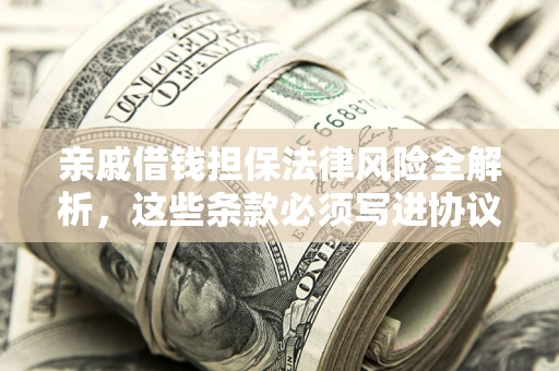 北京亲戚借钱担保法律风险全解析，这些条款必须写进协议