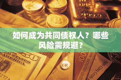 北京如何成为共同债权人？哪些风险需规避？