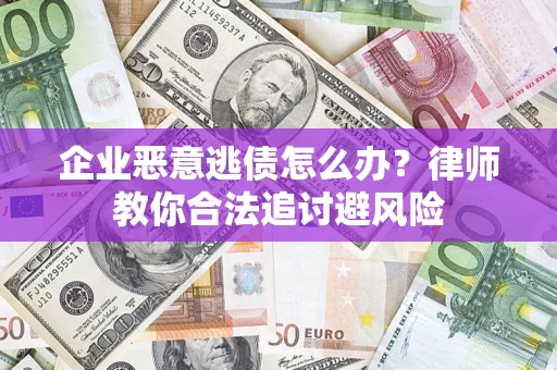 北京企业恶意逃债怎么办？律师教你合法追讨避风险