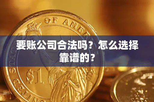北京要账公司合法吗？怎么选择靠谱的？