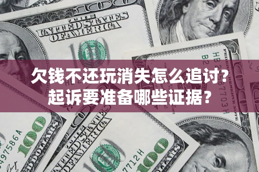 北京欠钱不还玩消失怎么追讨？起诉要准备哪些证据？