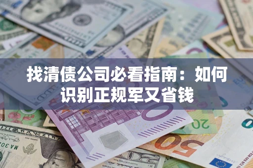 北京找清债公司必看指南：如何识别正规军又省钱