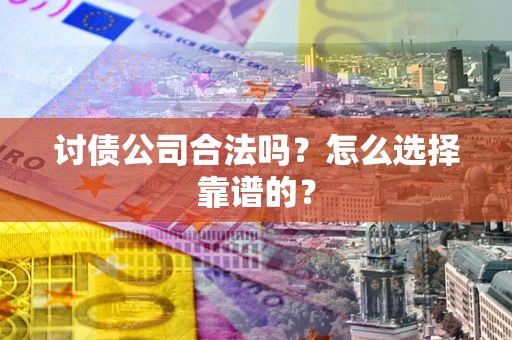 北京讨债公司合法吗？怎么选择靠谱的？