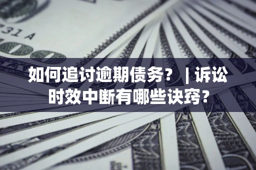 北京如何追讨逾期债务？ | 诉讼时效中断有哪些诀窍？