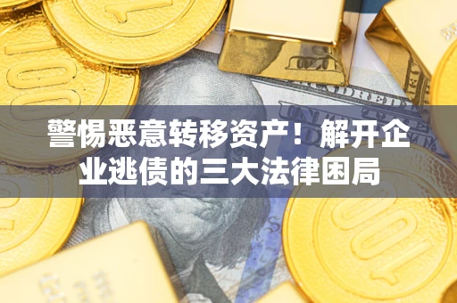 北京警惕恶意转移资产！解开企业逃债的三大法律困局