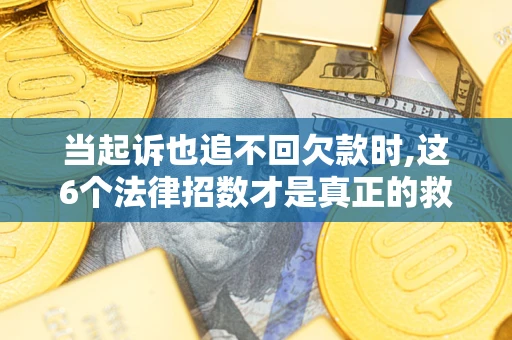 北京当起诉也追不回欠款时,这6个法律招数才是真正的救命稻草