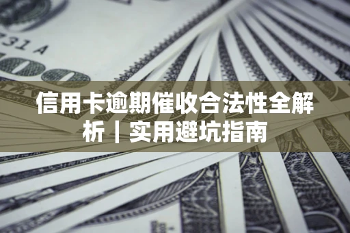 北京信用卡逾期催收合法性全解析｜实用避坑指南