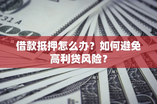 北京借款抵押怎么办？如何避免高利贷风险？