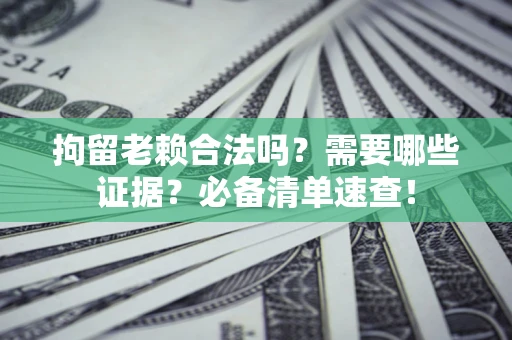 北京拘留老赖合法吗？需要哪些证据？必备清单速查！