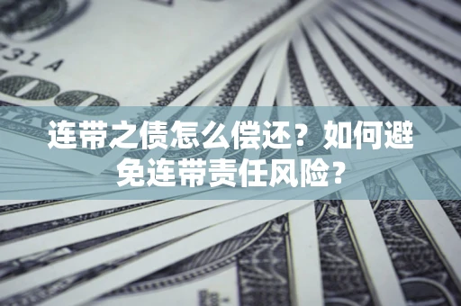 北京连带之债怎么偿还？如何避免连带责任风险？