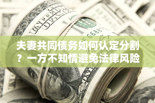 北京夫妻共同债务如何认定分割？一方不知情避免法律风险必看！