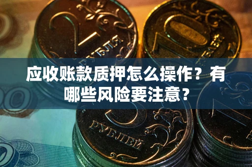 北京应收账款质押怎么操作？有哪些风险要注意？