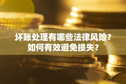 北京坏账处理有哪些法律风险？如何有效避免损失？