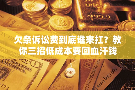 北京欠条诉讼费到底谁来扛？教你三招低成本要回血汗钱